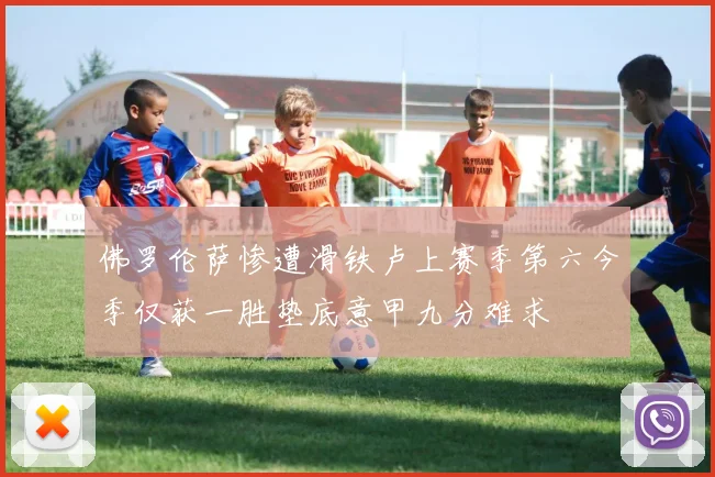 佛罗伦萨惨遭滑铁卢上赛季第六今季仅获一胜垫底意甲九分难求