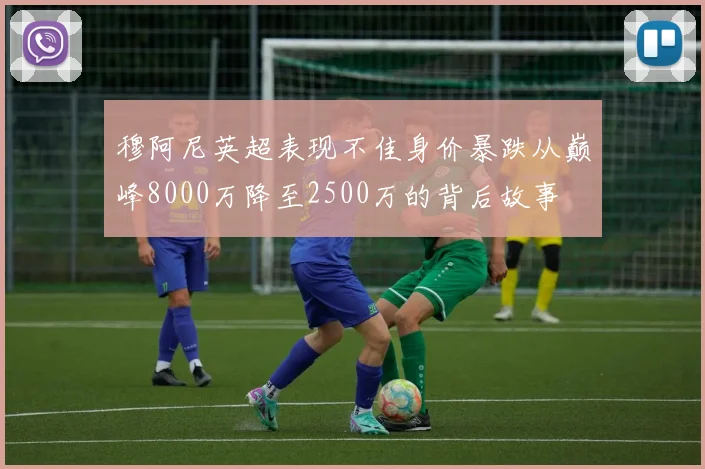 穆阿尼英超表现不佳身价暴跌从巅峰8000万降至2500万的背后故事