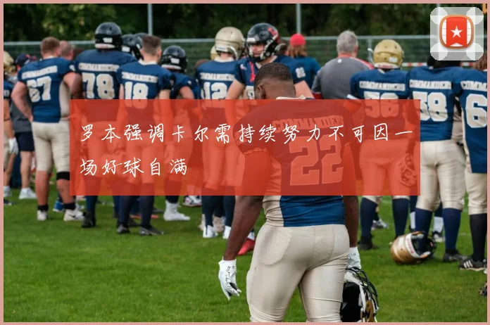 罗本强调卡尔需持续努力不可因一场好球自满