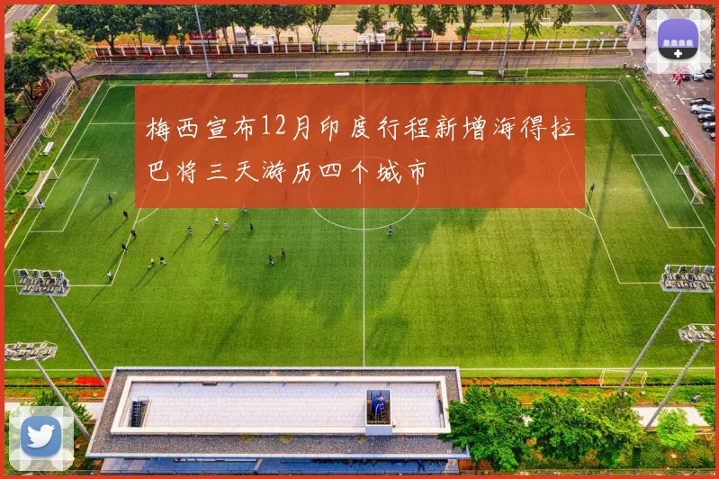 梅西宣布12月印度行程新增海得拉巴将三天游历四个城市