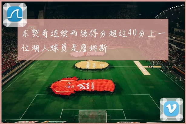 东契奇连续两场得分超过40分上一位湖人球员是詹姆斯