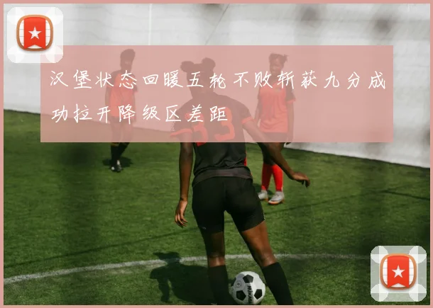 汉堡状态回暖五轮不败斩获九分成功拉开降级区差距