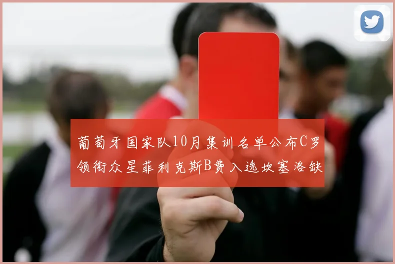 葡萄牙国家队10月集训名单公布C罗领衔众星菲利克斯B费入选坎塞洛缺席