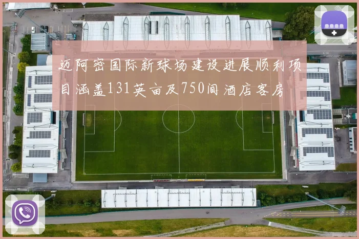 迈阿密国际新球场建设进展顺利项目涵盖131英亩及750间酒店客房