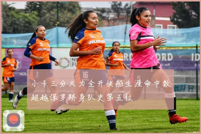小卡三分火力全开快船生涯命中数超越保罗跻身队史第五位