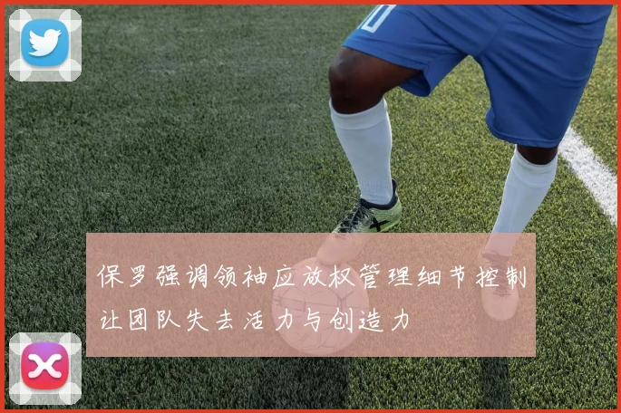 保罗强调领袖应放权管理细节控制让团队失去活力与创造力