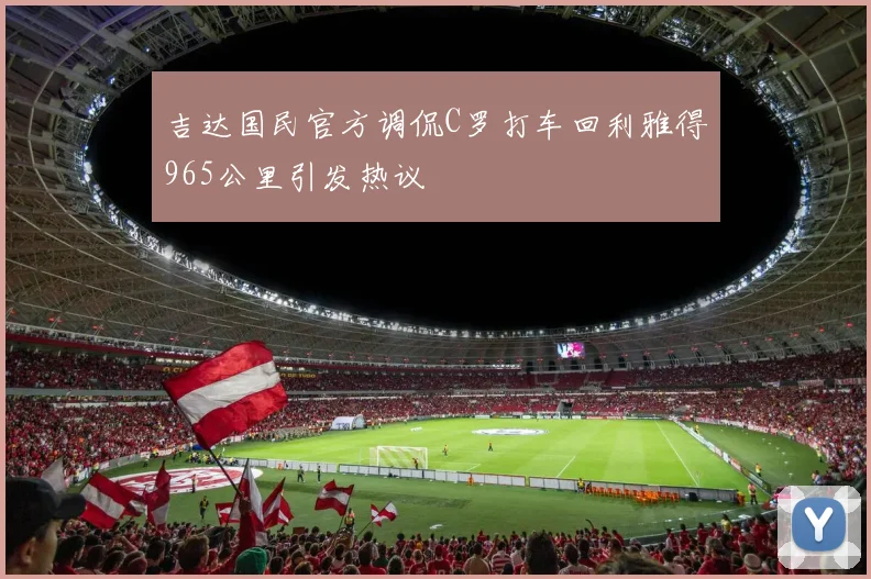 吉达国民官方调侃C罗打车回利雅得965公里引发热议