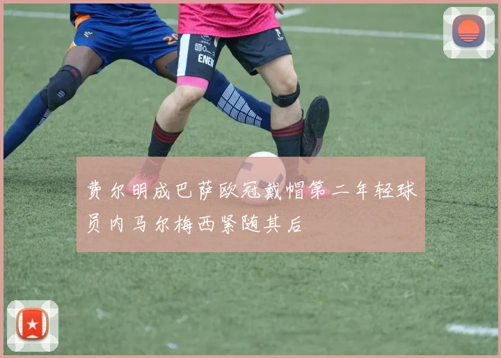 费尔明成巴萨欧冠戴帽第二年轻球员内马尔梅西紧随其后