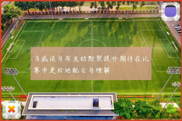马威谈与布克的默契提升期待在比赛中更好地配合与理解