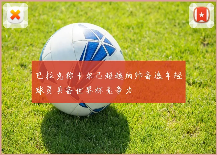 巴拉克称卡尔已超越纳帅备选年轻球员具备世界杯竞争力