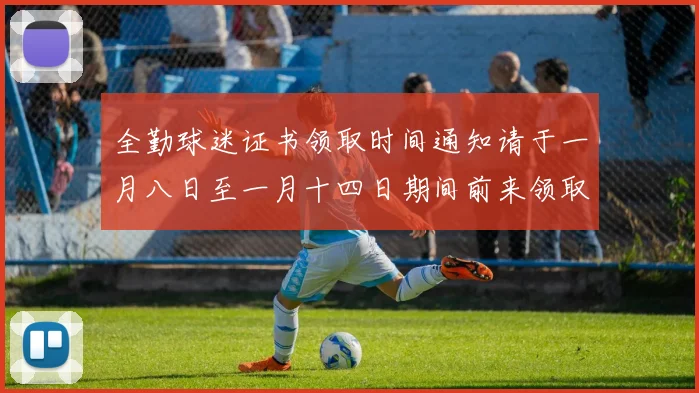 全勤球迷证书领取时间通知请于一月八日至一月十四日期间前来领取