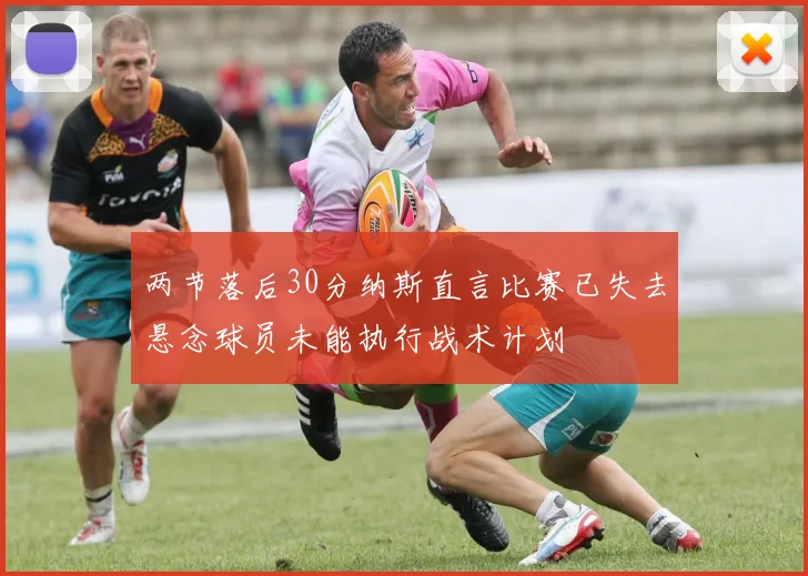 两节落后30分纳斯直言比赛已失去悬念球员未能执行战术计划