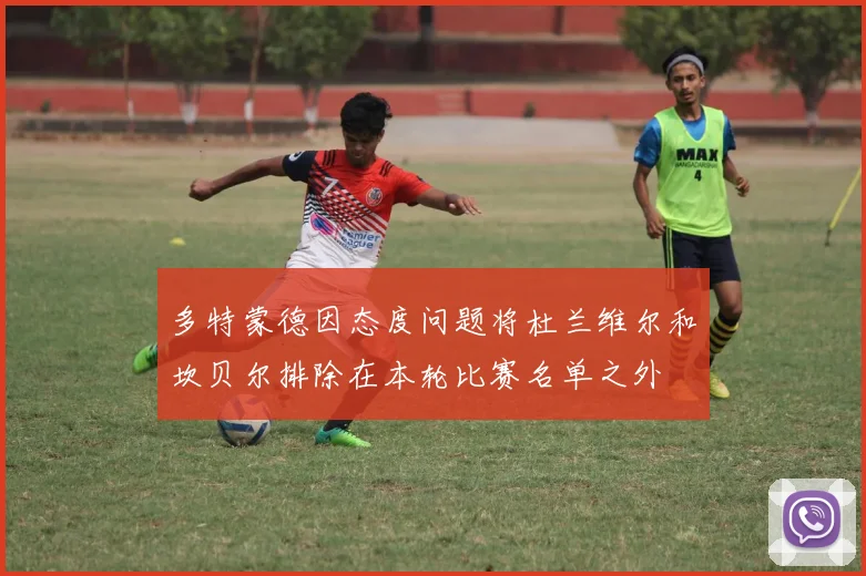 多特蒙德因态度问题将杜兰维尔和坎贝尔排除在本轮比赛名单之外