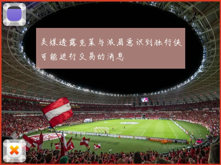 美媒透露克莱与浓眉意识到独行侠可能进行交易的消息
