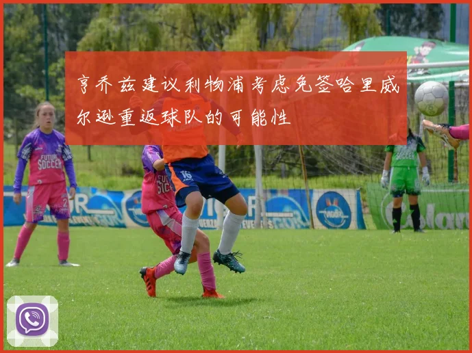亨乔兹建议利物浦考虑免签哈里威尔逊重返球队的可能性