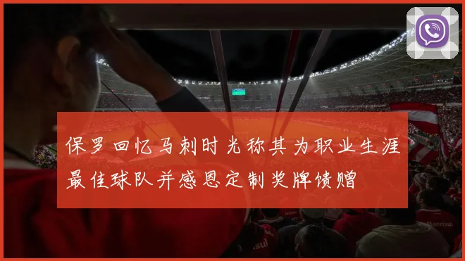 保罗回忆马刺时光称其为职业生涯最佳球队并感恩定制奖牌馈赠