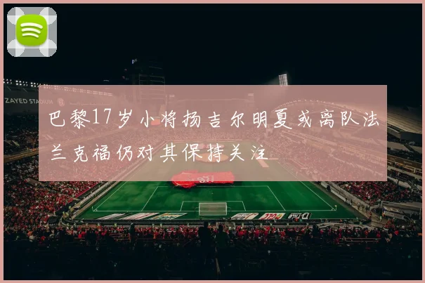 巴黎17岁小将扬吉尔明夏或离队法兰克福仍对其保持关注