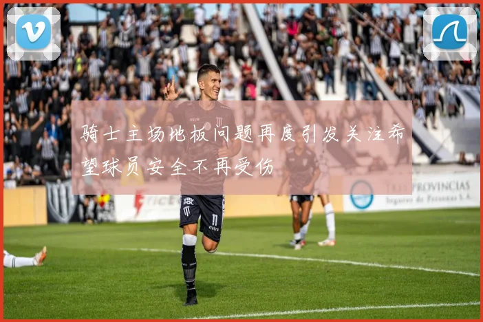 骑士主场地板问题再度引发关注希望球员安全不再受伤