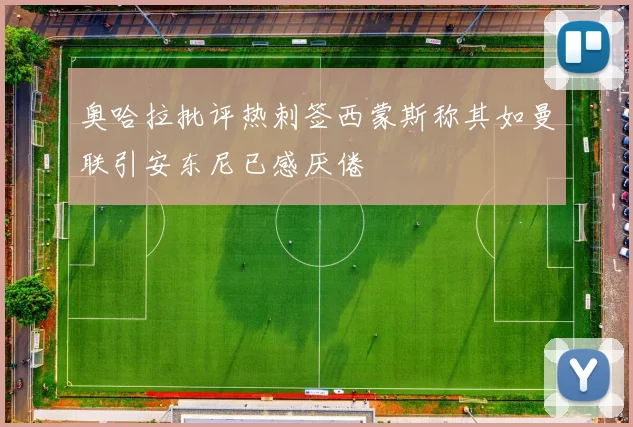 奥哈拉批评热刺签西蒙斯称其如曼联引安东尼已感厌倦