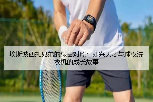 埃斯波西托兄弟的绿茵对照：即兴天才与球权洗衣机的成长故事（kaiyun）